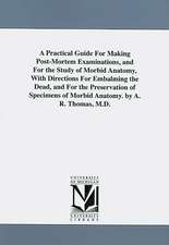 A Practical Guide for Making Post-Mortem Examinations, and for the Study of Morbid Anatomy, with Directions for Embalming the Dead, and for the Pres