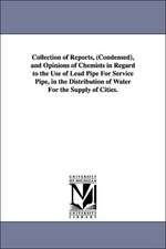 Collection of Reports, (Condensed), and Opinions of Chemists in Regard to the Use of Lead Pipe for Service Pipe, in the Distribution of Water for the