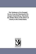 The Testimony of an Escaped Novice from the Sisterhood of St. Joseph, Emmettsburg, Maryland, the Mother-House of the Sisters of Charity in the United