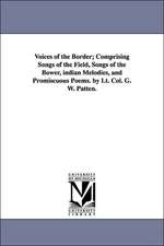 Voices of the Border; Comprising Songs of the Field, Songs of the Bower, Indian Melodies, and Promiscuous Poems. by Lt. Col. G. W. Patten.