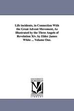 Life Incidents, in Connection with the Great Advent Movement, as Illustrated by the Three Angels of Revelation XIV. by Elder James White ... Volume On