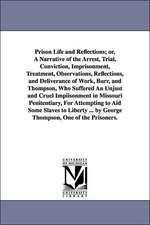 Prison Life and Reflections; or, A Narrative of the Arrest, Trial, Conviction, Imprisonment, Treatment, Observations, Reflections, and Deliverance of Work, Burr, and Thompson, Who Suffered An Unjust and Cruel Impiisonment in Missouri Penitentiary, For Att