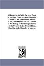 A History of the Whig Party, or Some of Its Main Features; With a Hurried Glance at the Formation of Parties in the United States, and the Outlines