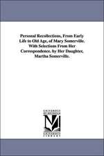 Personal Recollections, From Early Life to Old Age, of Mary Somerville. With Selections From Her Correspondence. by Her Daughter, Martha Somerville.