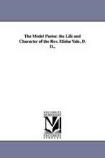 The Model Pastor. the Life and Character of the REV. Elisha Yale, D. D.,