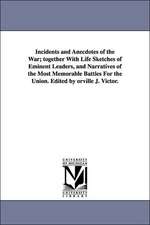 Incidents and Anecdotes of the War; together With Life Sketches of Eminent Leaders, and Narratives of the Most Memorable Battles For the Union. Edited by orville J. Victor.