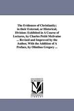 The Evidences of Christianity; in their External, or Historical, Division: Exhibited in A Course of Lectures, by Charles Pettit Mcilvaine ... Revised and Improved by the Author, With the Addition of A Preface, by Olinthus Gregory ...