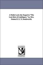 A Noble Lord. the Sequel to the Lost Heir of Linlithgow. by Mrs. Emma D. E. N. Southworth.