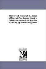 The Norwich Memorial; The Annals of Norwich, New London Country, Connecticut, in the Great Rebellion of 1861-65, by Malcolm McG. Dana.