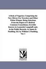 A Book of Vagaries; Comprising the New Mirror For Travelers and Other Whim-Whams: Being Selections From the Papers of A Retired Common-Councilman, Erewhile Known As Launcelot Langstaff, and, in the Public Records, As James K. Paulding. Ed. by William I. P