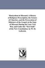 Martyrdom in Missouri; A History of Religious Proscription, the Seizure of Churches, and the Persecution of Ministers of the Gospel, in the State of M