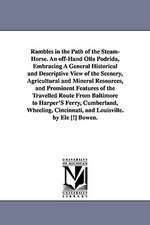 Rambles in the Path of the Steam-Horse. An off-Hand Olla Podrida, Embracing A General Historical and Descriptive View of the Scenery, Agricultural and Mineral Resources, and Prominent Features of the Travelled Route From Baltimore to Harper'S Ferry, Cumbe