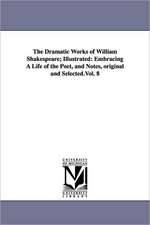 The Dramatic Works of William Shakespeare; Illustrated: Embracing A Life of the Poet, and Notes, original and Selected.Vol. 8