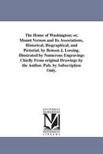 The Home of Washington; Or, Mount Vernon and Its Associations, Historical, Biographical, and Pictorial. by Benson J. Lossing. Illustrated by Numerous