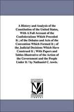 A History and Analysis of the Constitution of the United States, with a Full Account of the Confederations Which Preceded It; Of the Debates and Act