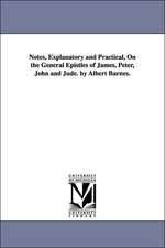 Notes, Explanatory and Practical, on the General Epistles of James, Peter, John and Jude. by Albert Barnes.