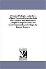 A Treatise on Logic; Or, the Laws of Pure Thought; Comprising Both the Aristotelic and Hamiltonian Analyses of Logical Forms, and Some Chapters of A