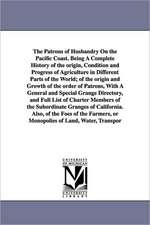 The Patrons of Husbandry On the Pacific Coast. Being A Complete History of the origin, Condition and Progress of Agriculture in Different Parts of the World; of the origin and Growth of the order of Patrons, With A General and Special Grange Directory, an