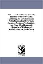 Life of Abraham Lincoln, Sixteenth President of the United States. Containing His Early History and Political Career; Together with the Speeches, Mess