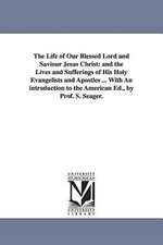 The Life of Our Blessed Lord and Saviour Jesus Christ: and the Lives and Sufferings of His Holy Evangelists and Apostles ... With An introduction to the American Ed., by Prof. S. Seager.