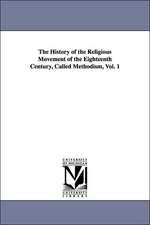 The History of the Religious Movement of the Eighteenth Century, Called Methodism, Vol. 1