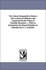 The Culture Demanded by Modern Life; A Series of Addresses and Arguments on the Claims of Scientific Education. ... with an Introduction on Mental Dis