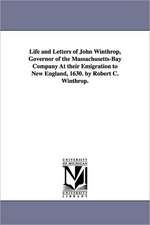 Life and Letters of John Winthrop, Governor of the Massachusetts-Bay Company At their Emigration to New England, 1630. by Robert C. Winthrop.