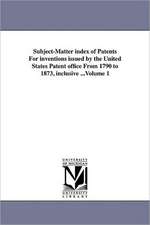 Subject-Matter Index of Patents for Inventions Issued by the United States Patent Office from 1790 to 1873, Inclusive ...Volume 1