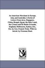 An American Merchant in Europe, Asia, and Australia; A Series of Letters From Java, Singapore, China, Bengal, Egypt, the Holy Land, the Crimea and Its Battle Grounds, England, Melbourne, Sydney, Etc., Etc. by Geo. Francis Train. With An introd. by Freeman