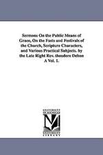 Sermons on the Public Means of Grace, on the Fasts and Festivals of the Church, Scripture Characters, and Various Practical Subjects. by the Late Righ