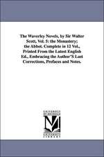 The Waverley Novels, by Sir Walter Scott, Vol. 5: the Monastery; the Abbot. Complete in 12 Vol., Printed From the Latest English Ed., Embracing the Author'S Last Corrections, Prefaces and Notes.