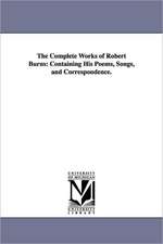 The Complete Works of Robert Burns: Containing His Poems, Songs, and Correspondence.