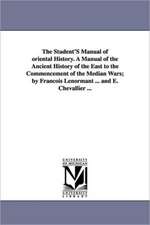 The Student's Manual of Oriental History. a Manual of the Ancient History of the East to the Commencement of the Median Wars; By Fran OIS Lenormant ..