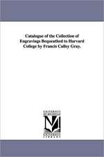 Catalogue of the Collection of Engravings Bequeathed to Harvard College by Francis Calley Gray.