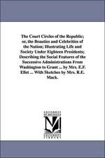 The Court Circles of the Republic; Or, the Beauties and Celebrities of the Nation; Illustrating Life and Society Under Eighteen Presidents; Describing