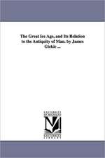 The Great Ice Age, and Its Relation to the Antiquity of Man. by James Giekie ...