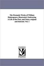 The Dramatic Works of William Shakespeare; Illustrated: Embracing a Life of the Poet, and Notes, Original and Selected. Vol. 1