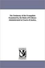 The Testimony of the Evangelists Examined by the Rules of Evidence Administrated in Courts of Justice,