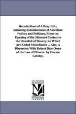 Recollections of a Busy Life; Including Reminiscences of American Politics and Politians, from the Opening of the Missouri Contest to the Downfall of