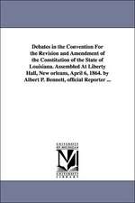 Debates in the Convention for the Revision and Amendment of the Constitution of the State of Louisiana. Assembled at Liberty Hall, New Orleans, April