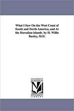 What I Saw on the West Coast of South and North America, and at the Hawaiian Islands. by H. Willis Baxley, M.D.