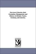 Free Town Libraries, Their Formation, Management, and History; In Britain, France, Germany, and America.