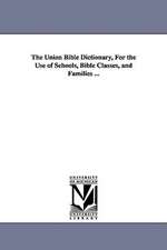 The Union Bible Dictionary, for the Use of Schools, Bible Classes, and Families ...