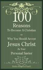 100 Reasons To Become A Christian: Or Why You Should Accept Jesus Christ As Your Personal Savior