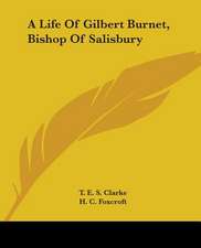 A Life Of Gilbert Burnet, Bishop Of Salisbury