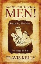 And We Call Ourselves Men!: Becoming The Men We Need To Be