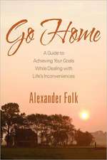 Go Home: A Guide to Achieving Your Goals While Dealing with Life's Inconveniences