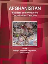 Afghanistan Business and Investment Opportunities Yearbook Volume 1 Strategic Information, Regulations, Opportunities