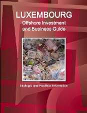 Luxembourg Offshore Investment and Business Guide - Strategic and Practical Information