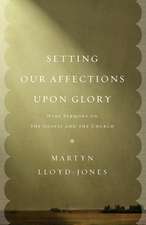 Setting Our Affections upon Glory – Nine Sermons on the Gospel and the Church